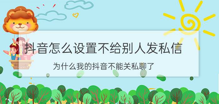 抖音怎么设置不给别人发私信 为什么我的抖音不能关私聊了？